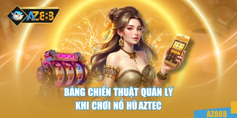 Bảng chiến thuật quản lý khi chơi nổ hũ AZTEC