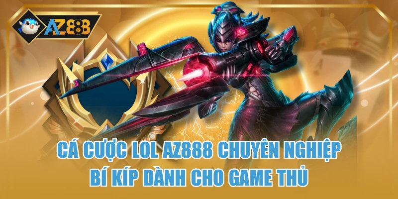 Cá Cược LOL AZ888 Chuyên Nghiệp – Bí Kíp Dành Cho Game Thủ